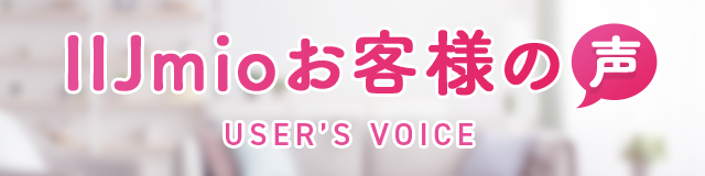 IIJmioお客様の声 USER'S VOICE